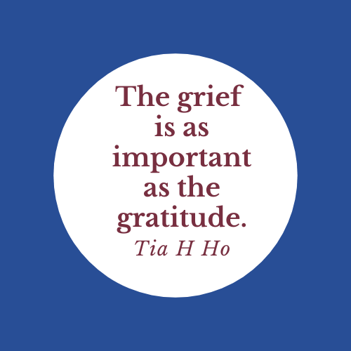 image of blue box with the words "The grief is as important as the gratitude" Tia H Ho in white circle in center