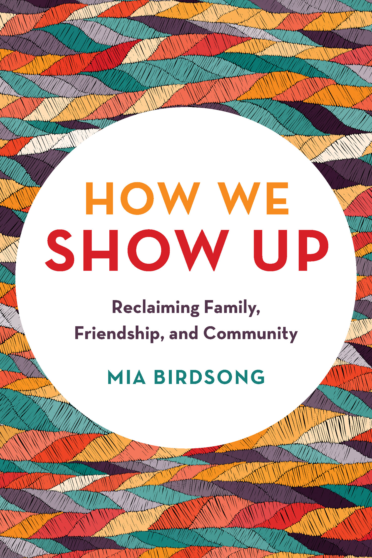 Book cover on multi-colored background, title reads: "How We Show Up: Reclaiming Family, Friendship, and Community" by Mia Birdsong